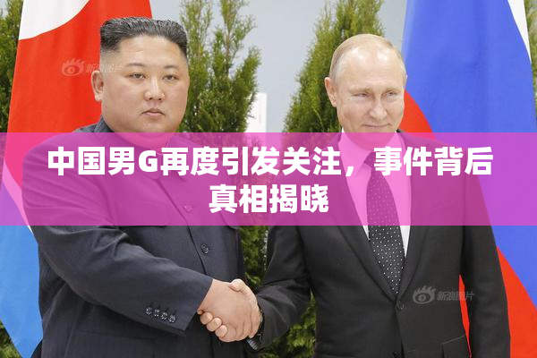 中国男G再度引发关注，事件背后真相揭晓