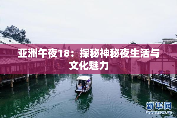 亚洲午夜18：探秘神秘夜生活与文化魅力
