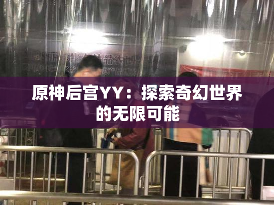 原神后宫YY：探索奇幻世界的无限可能