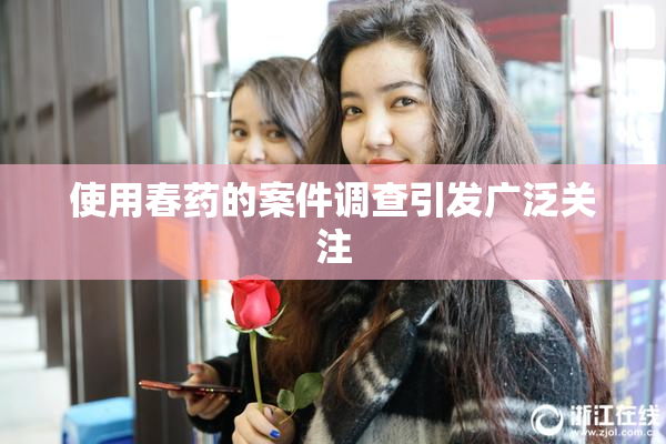 使用春药的案件调查引发广泛关注