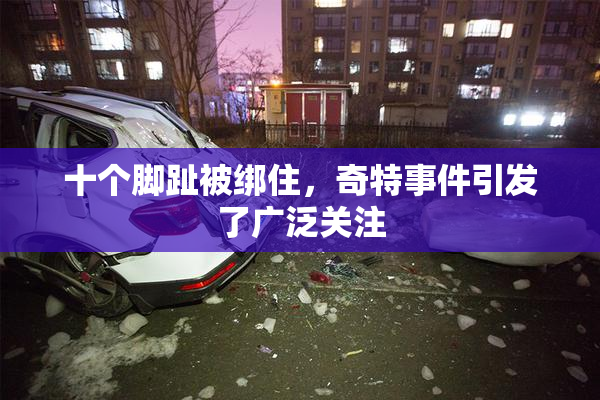 十个脚趾被绑住，奇特事件引发了广泛关注