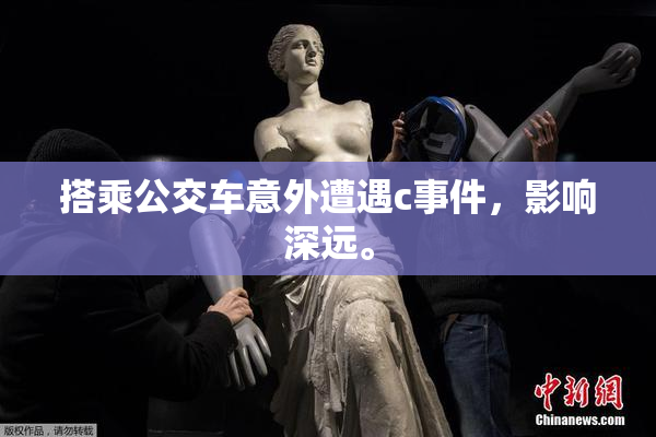 搭乘公交车意外遭遇c事件，影响深远。