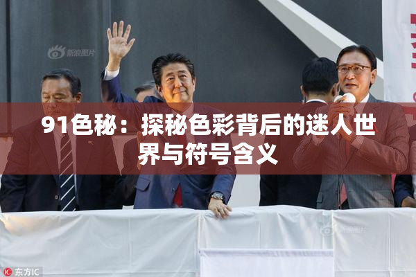 91色秘：探秘色彩背后的迷人世界与符号含义