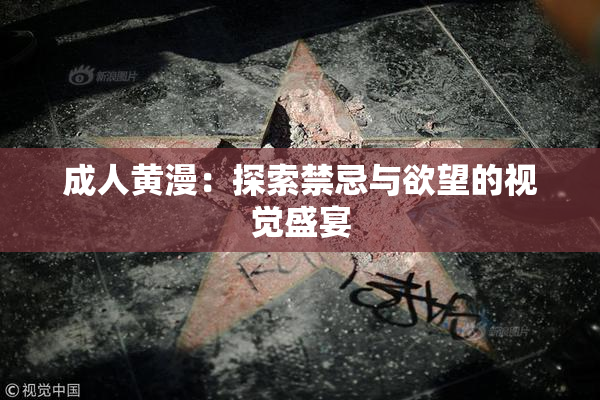 成人黄漫：探索禁忌与欲望的视觉盛宴