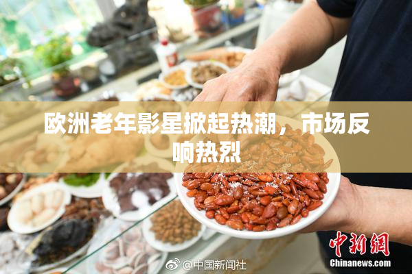 欧洲老年影星掀起热潮，市场反响热烈