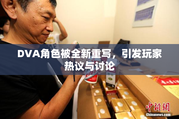 DVA角色被全新重写，引发玩家热议与讨论