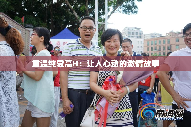 重温纯爱高H：让人心动的激情故事