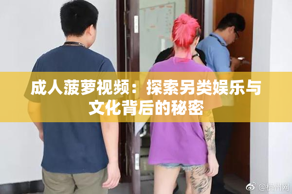 成人菠萝视频：探索另类娱乐与文化背后的秘密