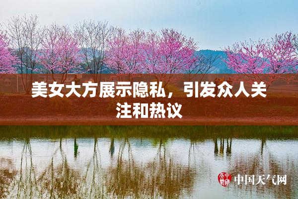 美女大方展示隐私，引发众人关注和热议