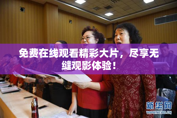 免费在线观看精彩大片，尽享无缝观影体验！
