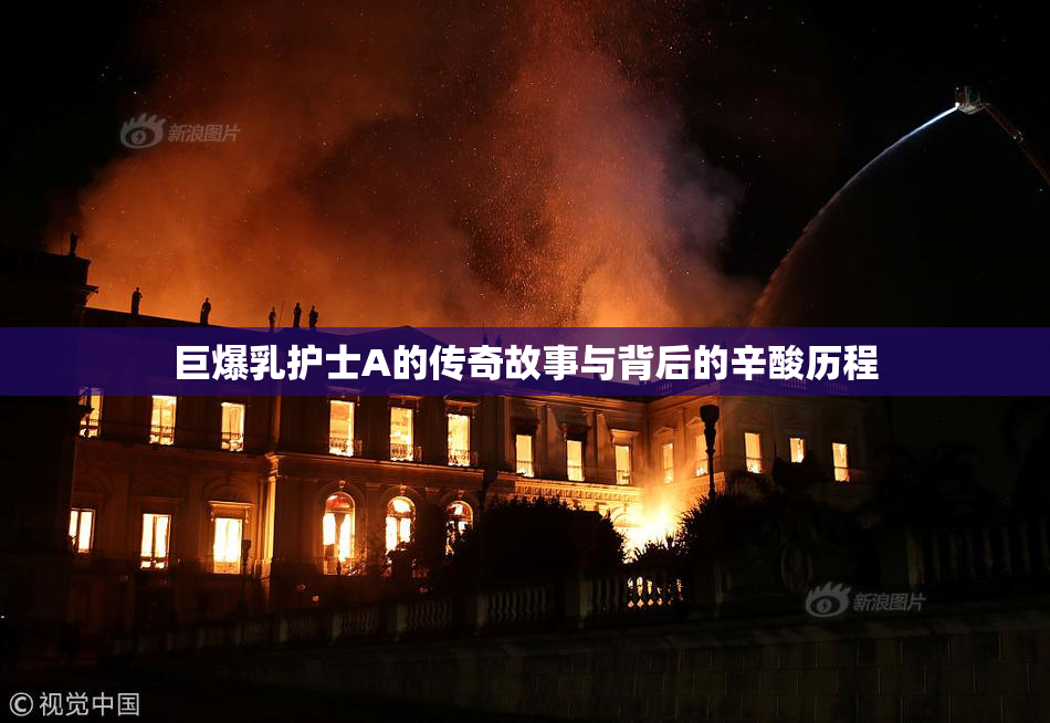 巨爆乳护士A的传奇故事与背后的辛酸历程