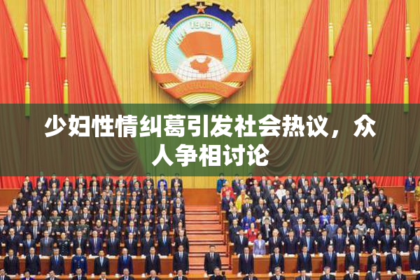 少妇性情纠葛引发社会热议，众人争相讨论