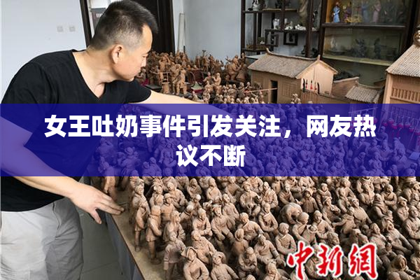 女王吐奶事件引发关注，网友热议不断