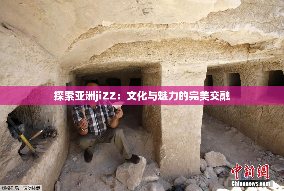 探索亚洲jiZZ：文化与魅力的完美交融