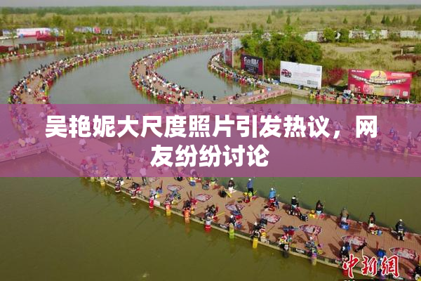 吴艳妮大尺度照片引发热议，网友纷纷讨论