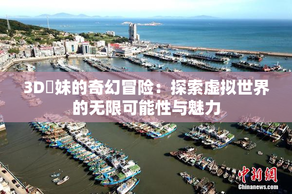 3D姉妹的奇幻冒险：探索虚拟世界的无限可能性与魅力