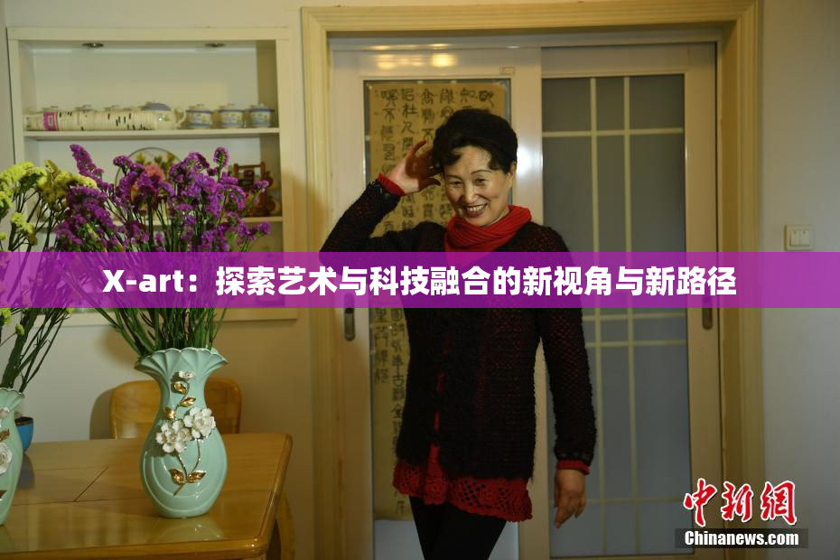 X-art：探索艺术与科技融合的新视角与新路径