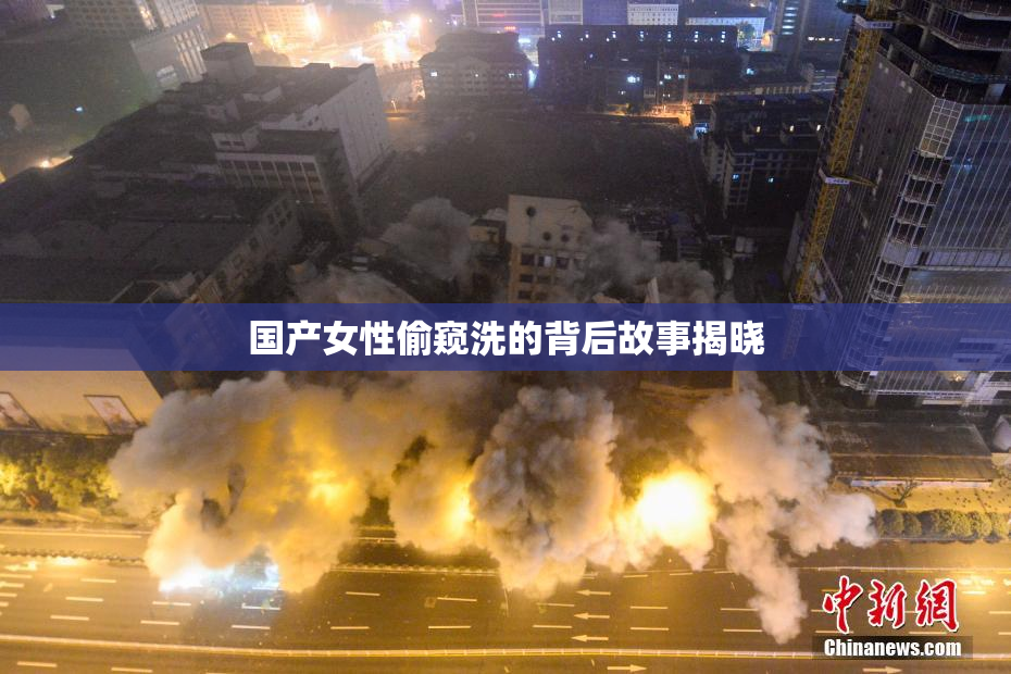 国产女性偷窥洗的背后故事揭晓