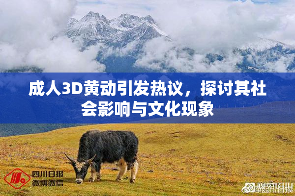 成人3D黄动引发热议，探讨其社会影响与文化现象