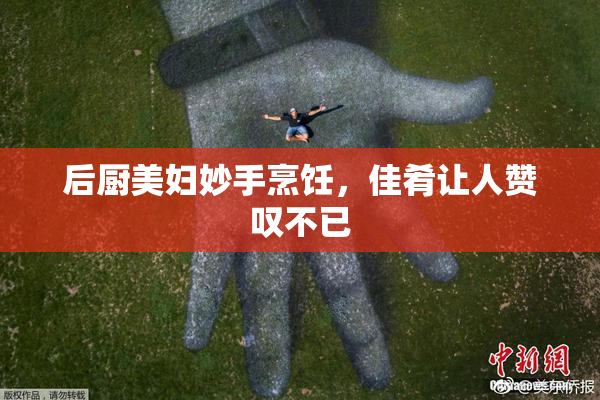 后厨美妇妙手烹饪，佳肴让人赞叹不已