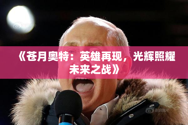《苍月奥特：英雄再现，光辉照耀未来之战》