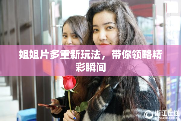 姐姐片多重新玩法，带你领略精彩瞬间
