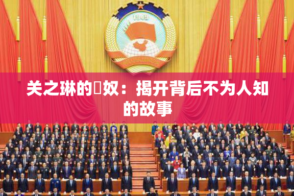 关之琳的婬奴：揭开背后不为人知的故事
