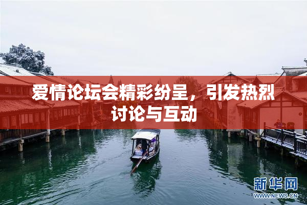 爱情论坛会精彩纷呈，引发热烈讨论与互动