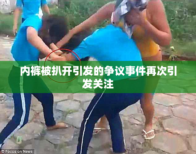 内裤被扒开引发的争议事件再次引发关注