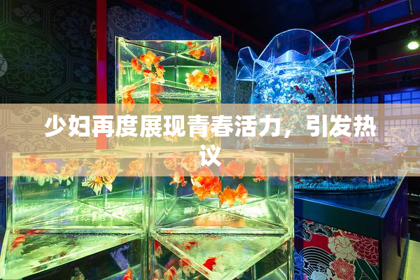少妇再度展现青春活力，引发热议
