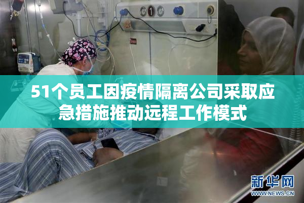 51个员工因疫情隔离公司采取应急措施推动远程工作模式