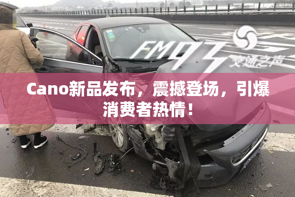 Cano新品发布，震撼登场，引爆消费者热情！