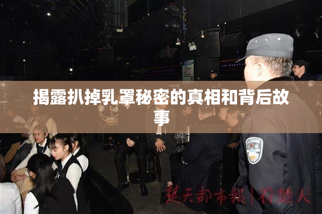 揭露扒掉乳罩秘密的真相和背后故事