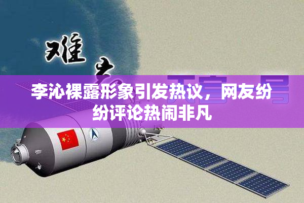 李沁裸露形象引发热议，网友纷纷评论热闹非凡