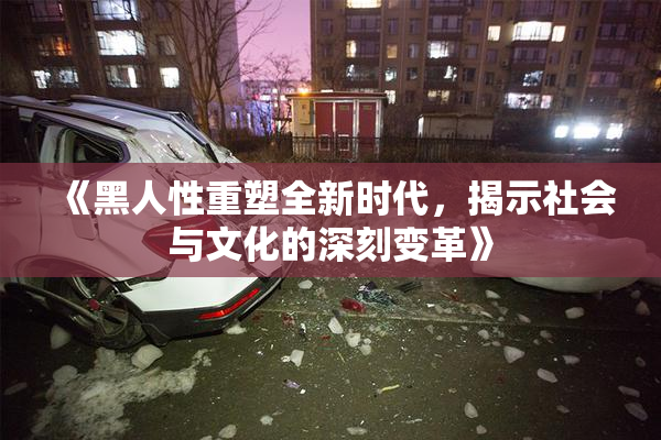 《黑人性重塑全新时代，揭示社会与文化的深刻变革》
