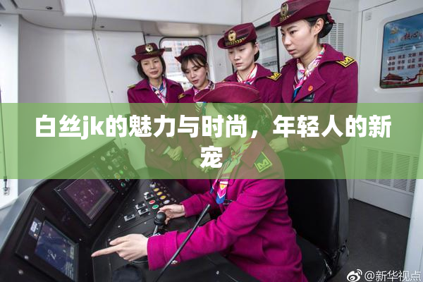 白丝jk的魅力与时尚，年轻人的新宠