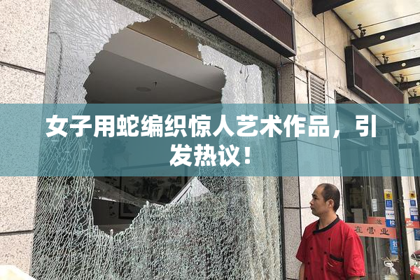 女子用蛇编织惊人艺术作品，引发热议！