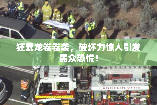 狂暴龙卷卷袭，破坏力惊人引发民众恐慌！