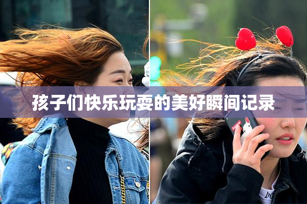 孩子们快乐玩耍的美好瞬间记录