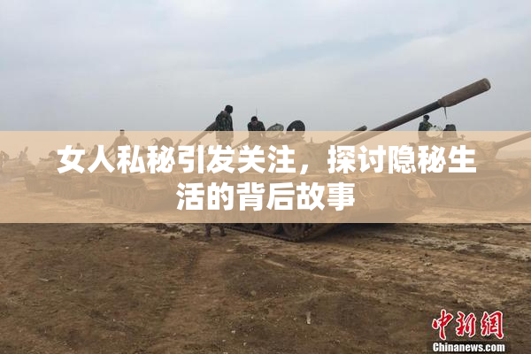 女人私秘引发关注，探讨隐秘生活的背后故事