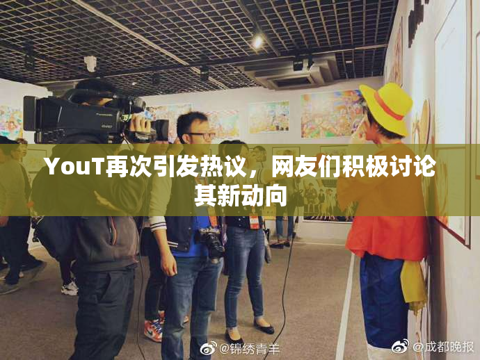 YouT再次引发热议，网友们积极讨论其新动向