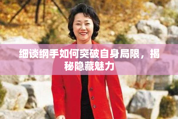 细谈纲手如何突破自身局限，揭秘隐藏魅力