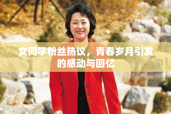女同学粉丝热议，青春岁月引发的感动与回忆