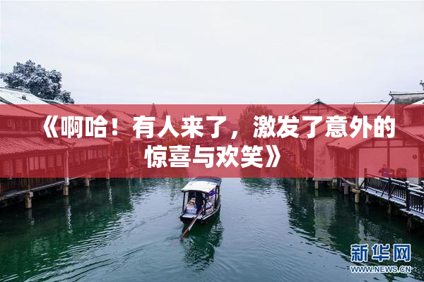《啊哈！有人来了，激发了意外的惊喜与欢笑》