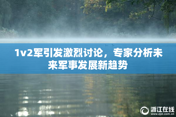 1v2军引发激烈讨论，专家分析未来军事发展新趋势