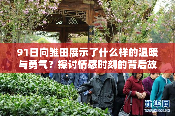 91日向雏田展示了什么样的温暖与勇气？探讨情感时刻的背后故事