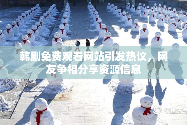 韩剧免费观看网站引发热议，网友争相分享资源信息