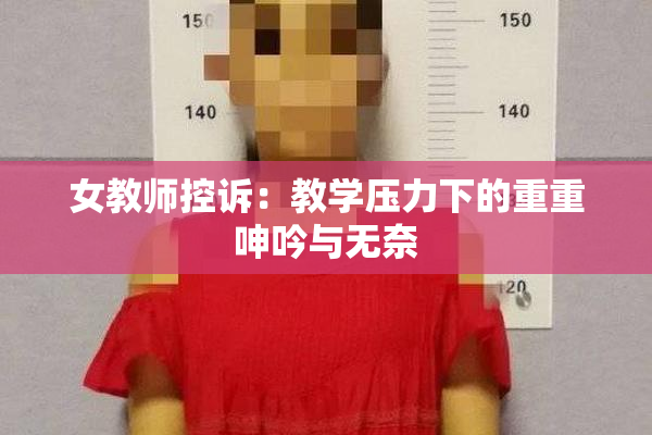 女教师控诉：教学压力下的重重呻吟与无奈