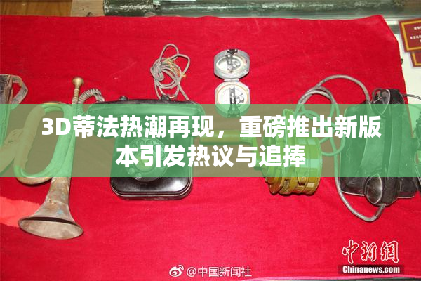3D蒂法热潮再现，重磅推出新版本引发热议与追捧