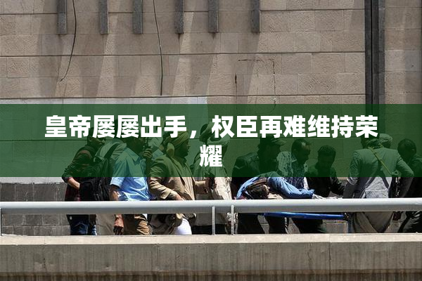 皇帝屡屡出手，权臣再难维持荣耀